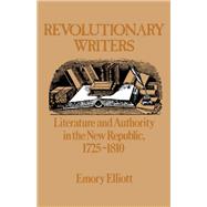 Revolutionary Writers Literature and Authority in the New Republic, 1725-1810