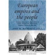 European Empires and the People Popular Responses to Imperialism in France, Britain, the Netherlands, Belgium, Germany and Italy