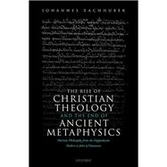 The Rise of Christian Theology and the End of Ancient Metaphysics Patristic Philosophy from the Cappadocian Fathers to John of Damascus