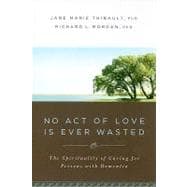No Act of Love Is Ever Wasted : The Spirituality of Caring for Persons with Dementia