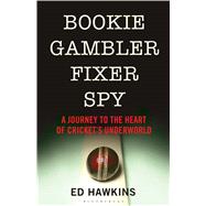 Bookie Gambler Fixer Spy A Journey to the Heart of Cricket's Underworld