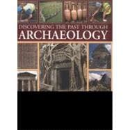 Discovering the past through Archaeology The science and practice of studying excavation materials and ancient sites with 300 color photographs, maps and detailed illustrations