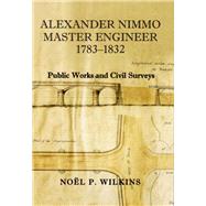 Alexander Nimmo Master Engineer 1783-1832 Public Works and Civil Surveys