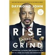 Rise and Grind Outperform, Outwork, and Outhustle Your Way to a More Successful and Rewarding Life