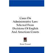 Cases on Administrative Law : Selected from Decisions of English and American Courts