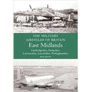 Military Airfields of Britain  East Midlands: (Cambridgeshire, Derbyshire, Leicestershire, Lincolnshire, Nottinghamshire