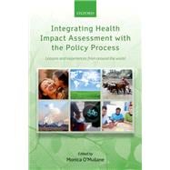 Integrating Health Impact Assessment with the Policy Process Lessons and experiences from around the world
