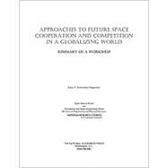 Approaches to Future Space Cooperation and Competition in a Globalizing World : Summary of a Workshop