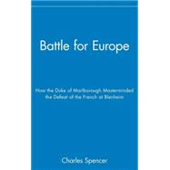 Battle for Europe How the Duke of Marlborough Masterminded the Defeat of the French at Blenheim