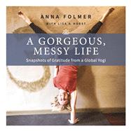 A Gorgeous, Messy Life Snapshots of Gratitude from a Global Yogi
