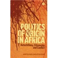 Politics of Origin in Africa Autochthony, Citizenship and Conflict