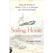 Sailing Home Using the Wisdom of Homer's Odyssey to Navigate Life's Perils and Pitfalls