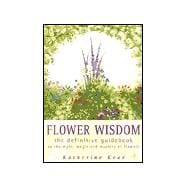Flower Wisdom: The Definitive Guidebook to the Myth, Folklore and Healing Power of Flowers