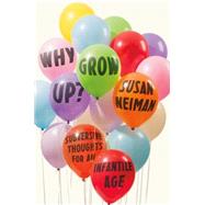 Why Grow Up? Subversive Thoughts for an Infantile Age