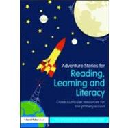 Adventure Stories for Reading, Learning and Literacy: Cross-Curricular Resources for the Primary School