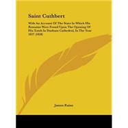 Saint Cuthbert : With an Account of the State in Which His Remains Were Found upon the Opening of His Tomb in Durham Cathedral, in the Year 1827 (1828)