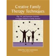 Creative Family Therapy Techniques : Play, Art, and Expressive Activities to Engage Children in Family Sessions