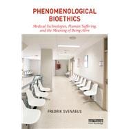 Phenomenological Bioethics: Medical technologies, human suffering, and the meaning of being alive