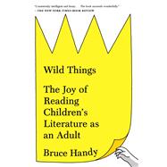 Wild Things The Joy of Reading Children's Literature as an Adult