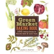 Green Market Baking Book 100 Delicious Recipes for Naturally Sweet & Savory Treats