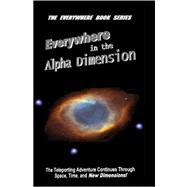 Everywhere in the Alpha Dimension : Book IV of the Everywhere Book Series