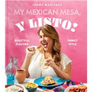 My Mexican Mesa, Y Listo! Beautiful Flavors, Family Style (A Cookbook)