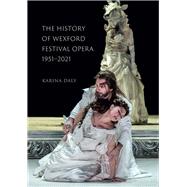 The History of Wexford Festival Opera, 1951-2021 In a place like no other,9781846829970