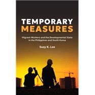 Temporary Measures Migrant Workers and the Developmental State in the Philippines and South Korea