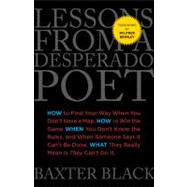 Lessons from a Desperado Poet How to Find Your Way When You Don't Have a Map, How to Win the Game When You Don't Know the Rules, and When Someone Says It Can't be Done, What They Really Mean Is They Can't Do It.