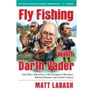 Fly Fishing with Darth Vader : And Other Adventures with Evangelical Wrestlers, Political Hitmen, and Jewish Cowboys