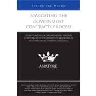Navigating the Government Contracts Process : Leading Lawyers on Understanding Timelines, Complying with Documentation Requirements, and Overcoming Common Challenges