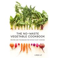 The No-Waste Vegetable Cookbook Recipes and Techniques for Whole Plant Cooking