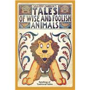 Tales of Wise and Foolish Animals Retellings of Traditional Fables