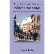 My Mother Never Taught Me Songs : Memoirs of Growing up in an Imperfect World