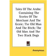 Tales of the Arabs : Containing the Stories of the Merchant and the Genie; the Old Man and the Bitch; the Old Man and the Two Black Dogs