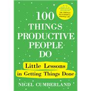 100 Things Productive People Do Little lessons in getting things done