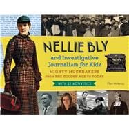 Nellie Bly and Investigative Journalism for Kids Mighty Muckrakers from the Golden Age to Today, with 21 Activities