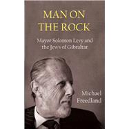 Man on the Rock Mayor Solomon Levy and the Jews of Gibraltar