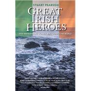 Great Irish Heroes Fifty Irishmen and Women Who Shaped the World