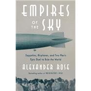 Empires of the Sky Zeppelins, Airplanes, and Two Men's Epic Duel to Rule the World