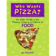 Who Wants Pizza? The Kids' Guide to the History, Science and Culture of Food