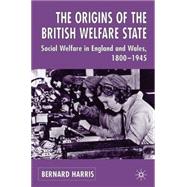 The Origins of the British Welfare State Society, State and Social Welfare in England and Wales 1800-1945