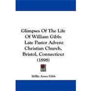 Glimpses of the Life of William Gibb : Late Pastor Advent Christian Church, Bristol, Connecticut (1898)