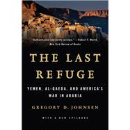 The Last Refuge Yemen, al-Qaeda, and America's War in Arabia