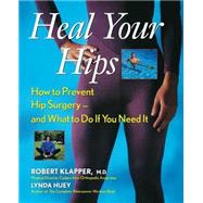 Heal Your Hips : How to Prevent Hip Surgery - And What to Do If You Need It