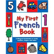 My First French Book A Bilingual Introduction to Words, Numbers, Shapes, and Colors