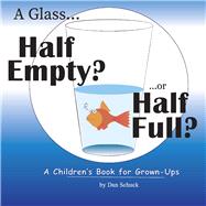 A Glass Half Empty? ...or Half Full? A Children's Book for Grown-Ups