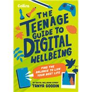 The Teenage Guide to Digital Wellbeing Find the balance to live your best life