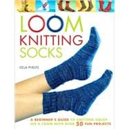 Loom Knitting Socks A Beginner's Guide to Knitting Socks on a Loom with Over 50 Fun Projects