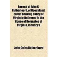 Speech of John C. Rutherfoord, of Goochland, on the Banking Policy of Virginia: Delivered in the House of Delegates of Virginia, January 9, 1856, upon the Bill to Extend the Charter of the Bank of Virginia